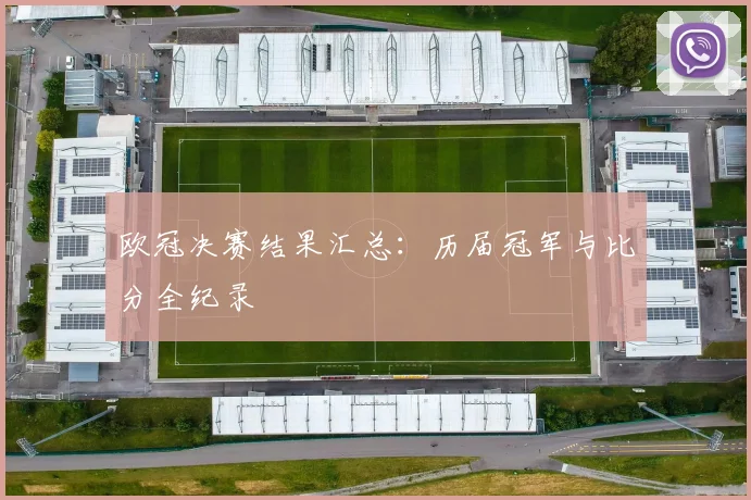 欧冠决赛结果汇总：历届冠军与比分全纪录