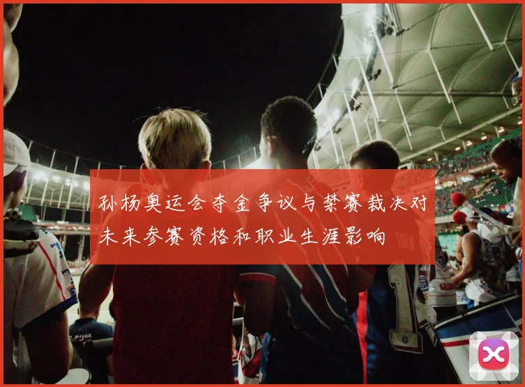 孙杨奥运会夺金争议与禁赛裁决对未来参赛资格和职业生涯影响