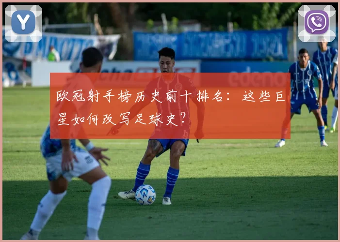 欧冠射手榜历史前十排名：这些巨星如何改写足球史？