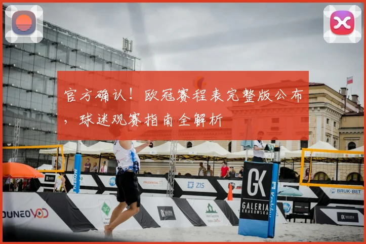 官方确认!欧冠赛程表完整版公布,球迷观赛指南全解析