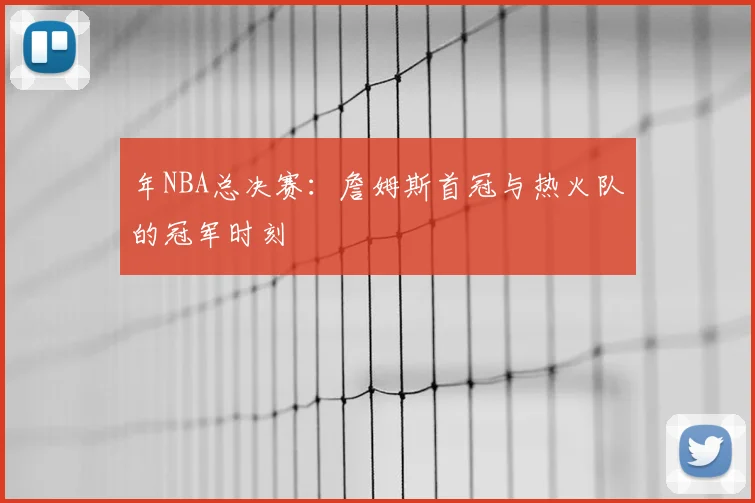年NBA总决赛:詹姆斯首冠与热火队的冠军时刻
