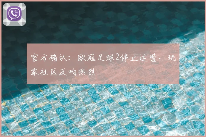 官方确认:欧冠足球2停止运营,玩家社区反响热烈