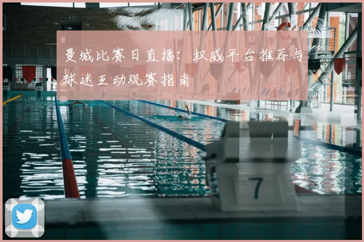 曼城比赛日直播：权威平台推荐与球迷互动观赛指南