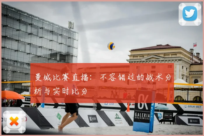 曼城比赛直播：不容错过的战术分析与实时比分