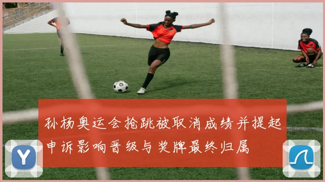 孙杨奥运会抢跳被取消成绩并提起申诉影响晋级与奖牌最终归属