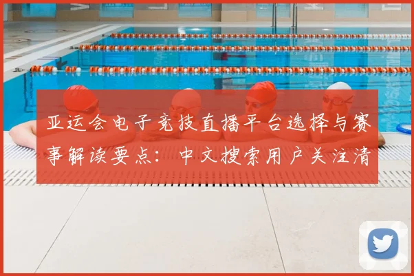 亚运会电子竞技直播平台选择与赛事解读要点：中文搜索用户关注清单
